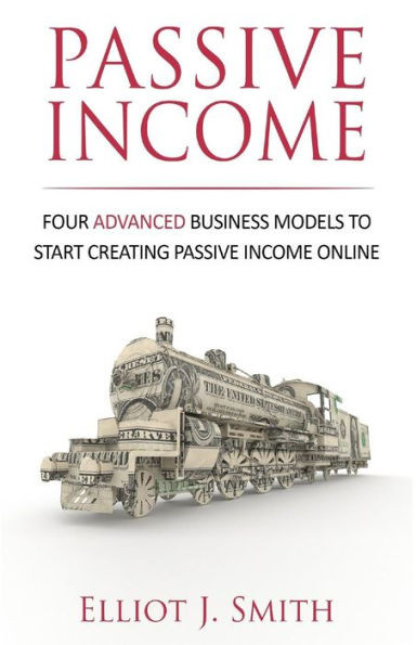 Passive Income : Four Advanced Business Models To Start Creating Passive Income Online