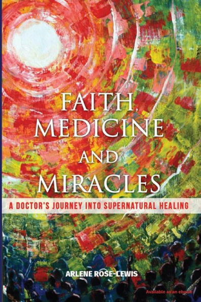 Faith, Medicine And Miracles: A Doctor'S Journey Into Supernatural Healing