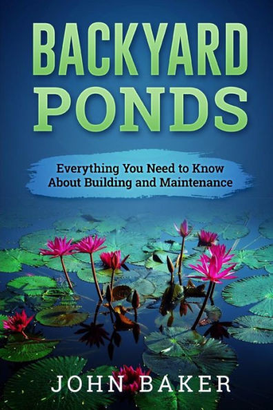 Backyard Ponds - Everything You Need To Know About Building And Maintenance