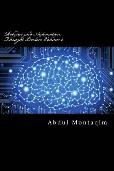 Robotics And Automation Thought Leaders Volume 2: Second Volume Of Interviews With Robotics And Automation Thought Leaders