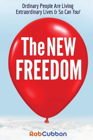 The New Freedom: Ordinary People Are Living Extraordinary Lives & So Can You!