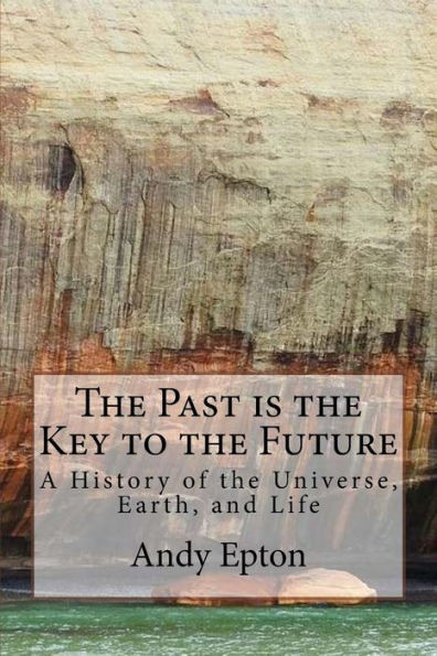 The Past Is The Key To The Future: A History Of The Universe, Earth, And Life