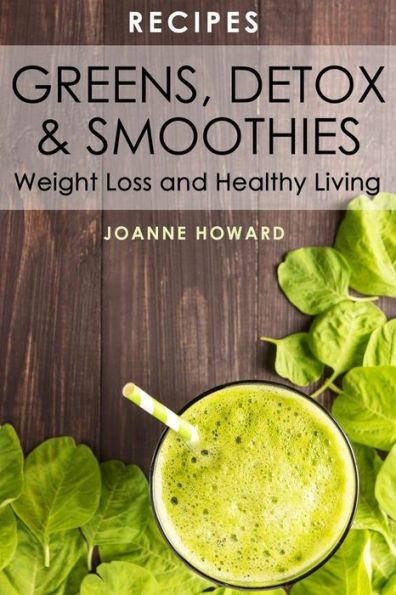 Recipes: Greens, Detox, & Smoothies For Weight Loss And Healthy Living.