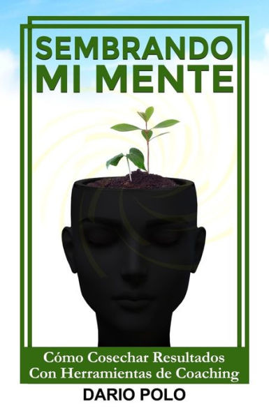 Sembrando Mi Mente: Como Cosechar Resultados Con Herramientas De Coaching (Spanish Edition)