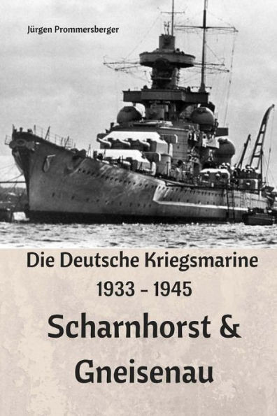 Die Deutsche Kriegsmarine 1933 - 1945: Scharnhorst & Gneisenau (German Edition)