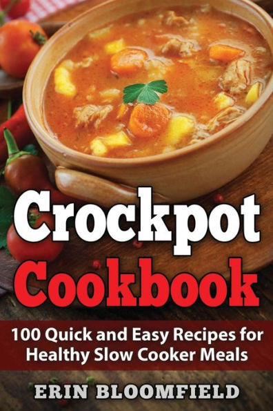 Crockpot Cookbook: 100 Quick And Easy Recipes For Healthy Slow Cooker Meals (Crockpot Recipes, Crock Pot Cookbook, Crock Pot Recipes Cookbook, Slow Cooker Recipes)