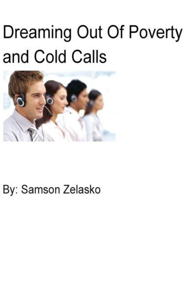 Dreaming Out Of Poverty And Cold Calls: Real Estate, Cold Calls, Sales, Business