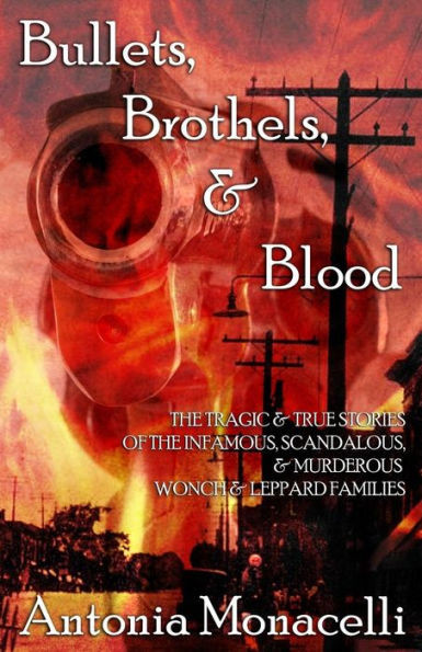 Bullets, Brothels, & Blood: The Tragic & True Stories Of The Infamous, Scandalous, & Murderous Wonch & Leppard Families
