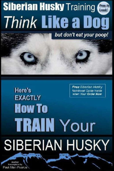 Siberian Husky Training Think Like A Dog...But Don'T Eat Your Poop!: Here's Exactly How To Train Your Siberian Husky