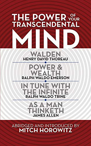 The Power of Your Transcendental Mind (Condensed Classics): Walden, In Tune with the Infinite, Power & Wealth, As a Man Thinketh