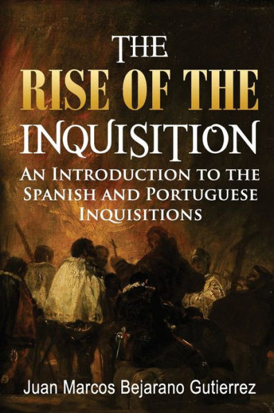 The Rise Of The Inquisition: An Introduction To The Spanish And Portuguese Inquisitions