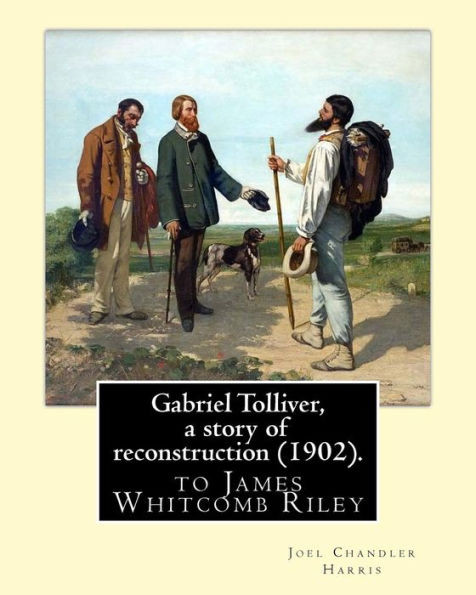 Gabriel Tolliver, A Story Of Reconstruction (1902). By: Joel Chandler Harris: To James Whitcomb Riley (October 7, 1849  July 22, 1916) Was An American Writer, Poet, And Best-Selling Author.