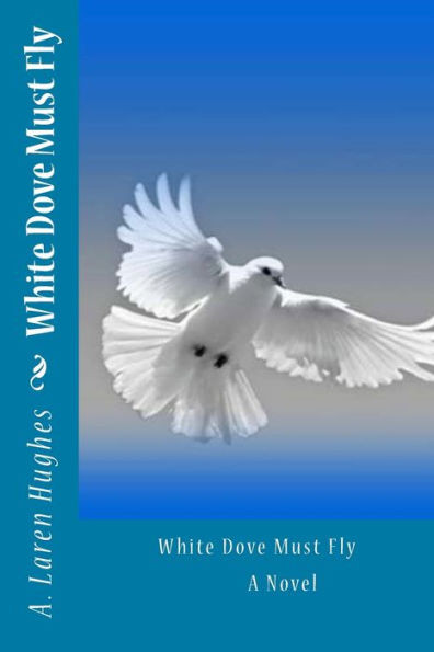 White Dove Must Fly A Novel: A Novel