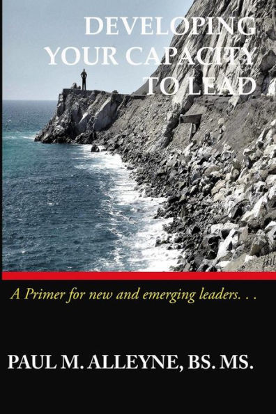 Developing Your Capacity To Lead: A Primer For New And Emerging Leaders