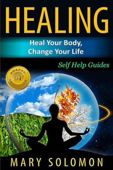 Healing: Heal Your Body, Change Your Life: Self Help Guides