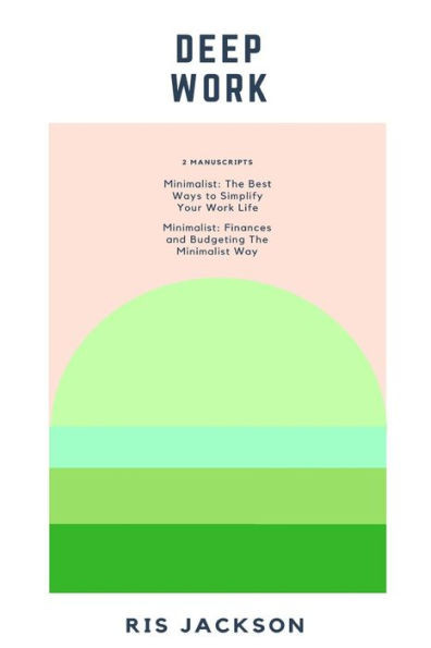Deep Work: 2 Manuscripts: Minimalist - The Best Ways To Simplify Your Work Life, Minimalist - Finances And Budgeting The Minimalist Way