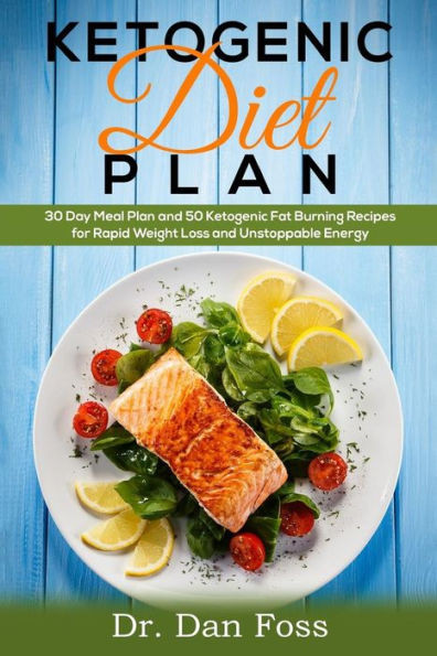 Ketogenic Diet Plan: 30 Day Meal Plan, 50 Ketogenic Fat Burning Recipes For Rapid Weight Loss And Unstoppable Energy