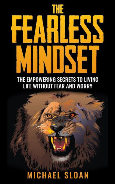 The Fearless Mindset: The Empowering Secrets To Living Life Without Fear And Worry