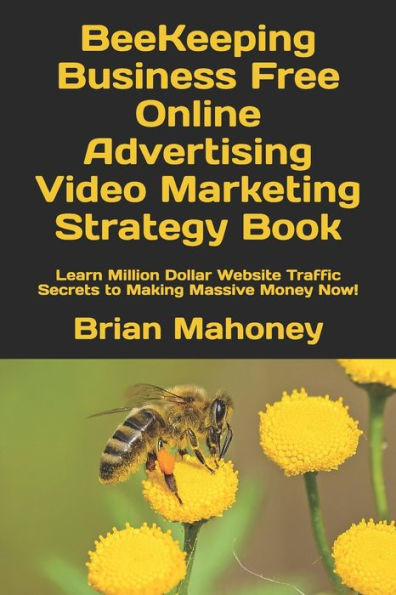 Beekeeping Business Free Online Advertising Video Marketing Strategy Book: Learn Million Dollar Website Traffic Secrets To Making Massive Money Now!