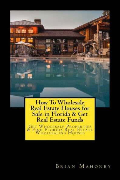 How To Wholesale Real Estate Houses For Sale In Florida & Get Real Estate Funds: Get Wholesale Properties & Find Florida Real Estate Wholesaling Houses