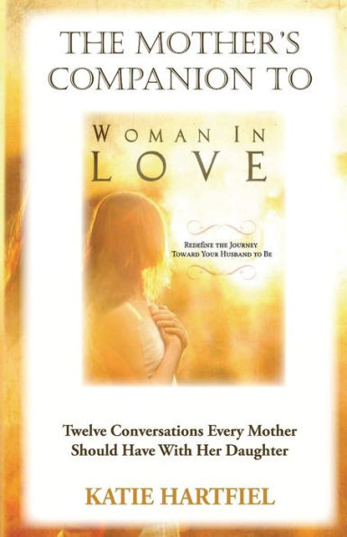 Mother's Companion To Woman In Love: 12 Conversations Every Mother Should Have With Her Daughter