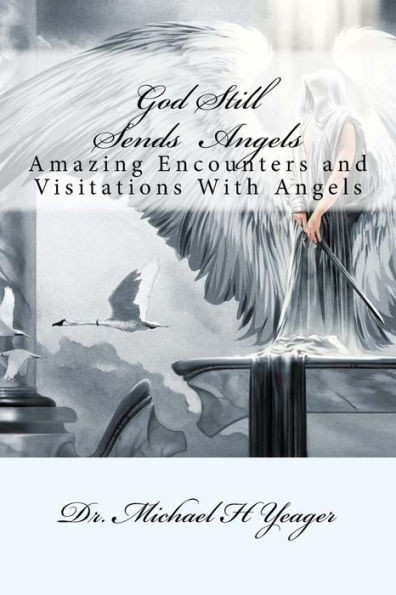 God Still Sends Angels: Amazing Encounters And Visitations With Angels