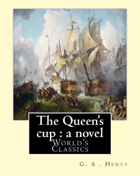 The Queen's Cup : A Novel , By : G. A . Henty (World's Classics): George Alfred Henty (8 December 1832  16 November 1902) Was A Prolific English ... That Were Popular In The Late 19Th Century.