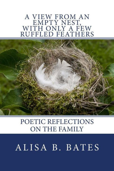 A View From An Empty Nest, With Only A Few Ruffled Feathers: Poetic Reflections On The Family