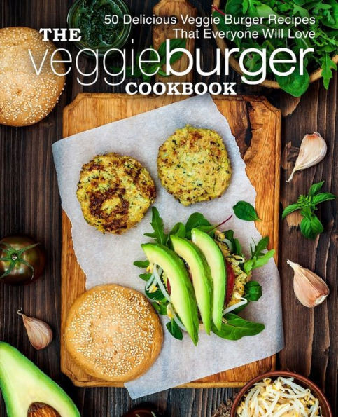 The Veggie Burger Cookbook: 50 Delicious Veggie Burger Recipes That Everyone Will Love