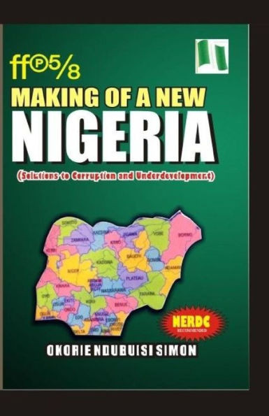 The Making Of A New Nigeria: (Solutions To Corruption And Underdevelopment)
