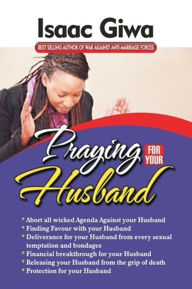 Praying For Your Husband: Breakthrough Prayers To Provoke GodS Power To Transform You, Your Husband, Your Circumstances And Your Marriage.