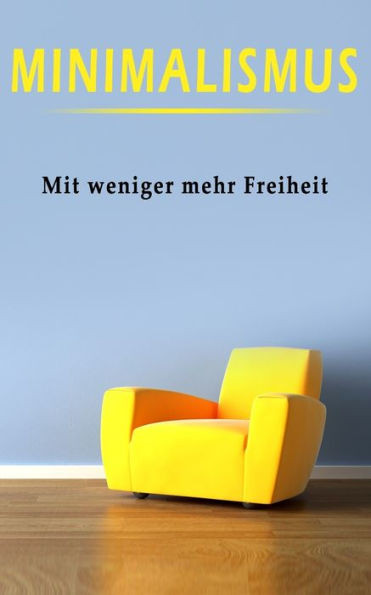 Minimalismus: Mit Minimalismus Zu Mehr Freiheit - Praxistipps Blitzschnell Umsetzen (Minimalismus Bucher) (German Edition)