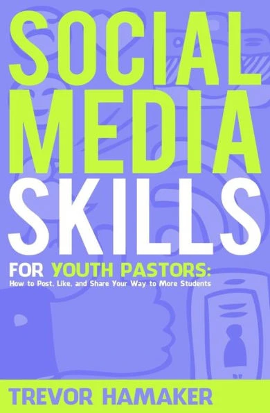 Social Media Skills For Youth Pastors: How To Post, Like, And Share Your Way To More Students (Youth Pastor Skills)