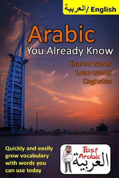 Arabic You Already Know: Shared Words, Loan Words And Cognates: The Fastest Resource Available To Easily Grow Your Arabic Vocabulary