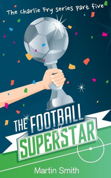 The Football Superstar: Football Book For Kids 7-13 (The Charlie Fry Series)