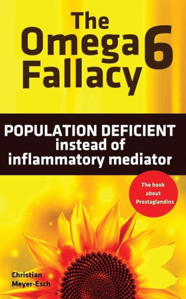 The Omega 6 Fallacy: Population Deficient Instead Of Inflammatory Mediator: The Book About Prostaglandins