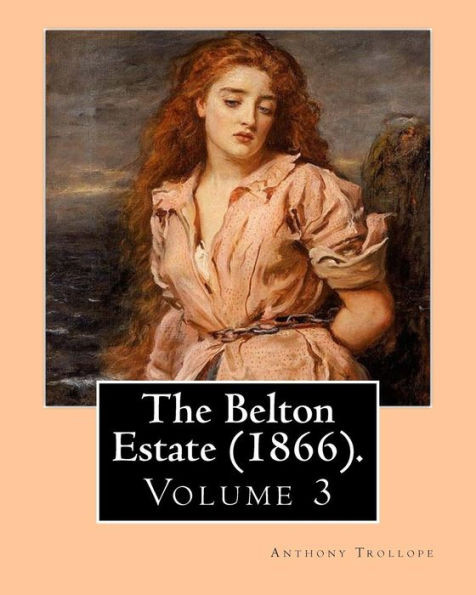 The Belton Estate (1866). By: Anthony Trollope (Volume 3): Novel (In Three Volumes)