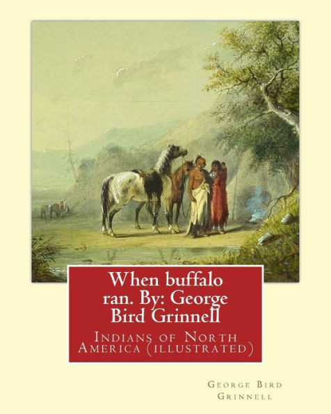 When Buffalo Ran. By: George Bird Grinnell: Indians Of North America (Illustrated)