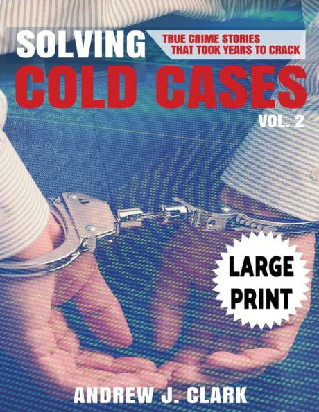 Solving Cold Cases - Volume 2 ***Large Print Edition***: True Crime Stories That Took Years To Crack