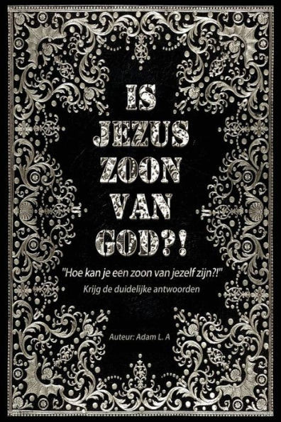 Is Jezus Zoon Van God?!: Hoe Kan Je Een Zoon Van Jezelf Zijn (Dutch Edition)