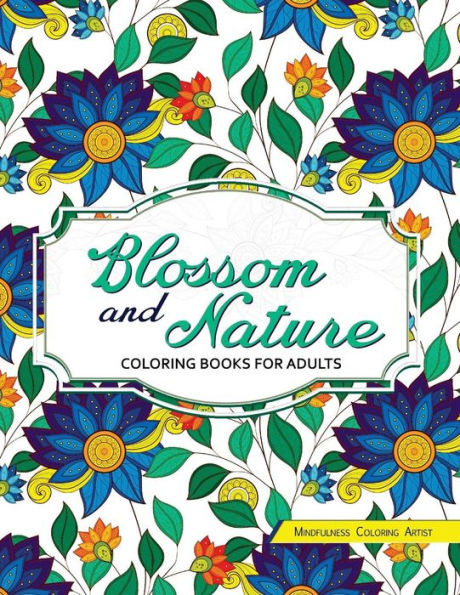 Blossom And Nature Coloring Books For Adults: Beautiful Floral Patterns For Relaxation
