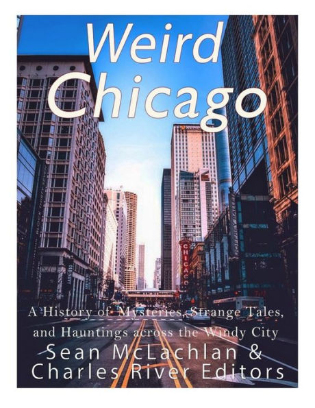 Weird Chicago: A History Of Mysteries, Strange Tales, And Hauntings Across The Windy City