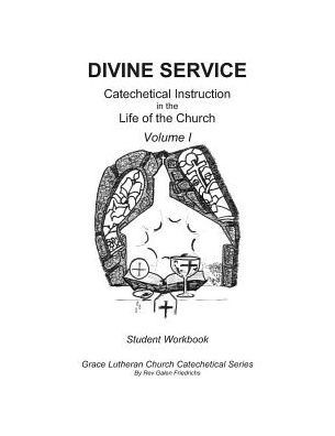 The Divine Service, Catechetical Instruction In The Life Of The Church, Volume I, Student Workbook (Grace Luheran Church Catechetical Series)