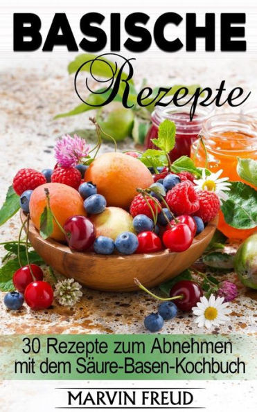 Basische Rezepte: 30 Rezepte Zum Abnehmen Mit Dem SAure-Basen-Kochbuch (Basische ErnAhrung) (German Edition)