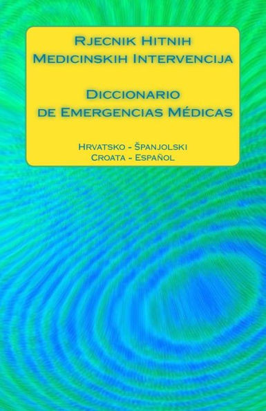 Rjecnik Hitnih Medicinskih Intervencija / Diccionario De Emergencias Médicas: Hrvatsko - Spanjolski / Croata - Espanol (Spanish Edition)