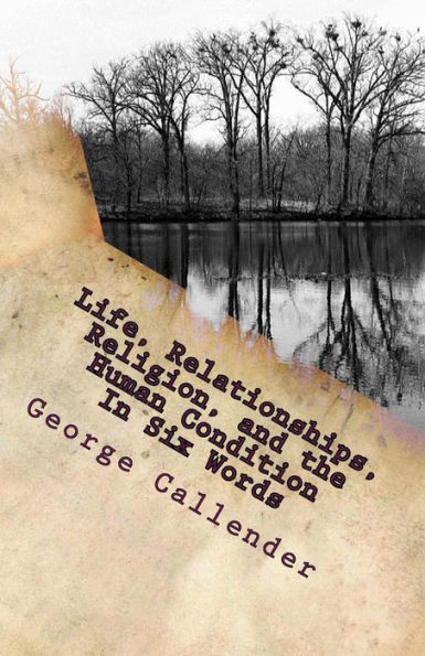 Life, Relationships, Religion, And The Human Condition In Six Words