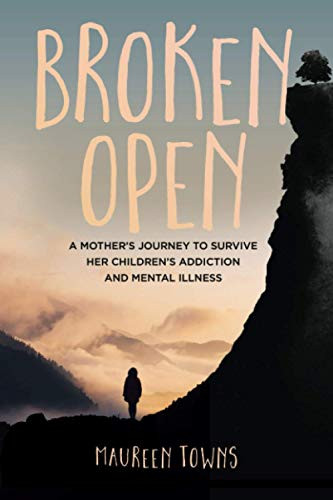 Broken Open: A Mother's Journey to Survive Her Children's Addiction and Mental Illness