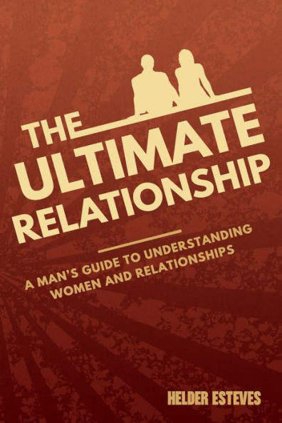 The Ultimate Relationship: A Man'S Guide To Understanding Women And Relationships