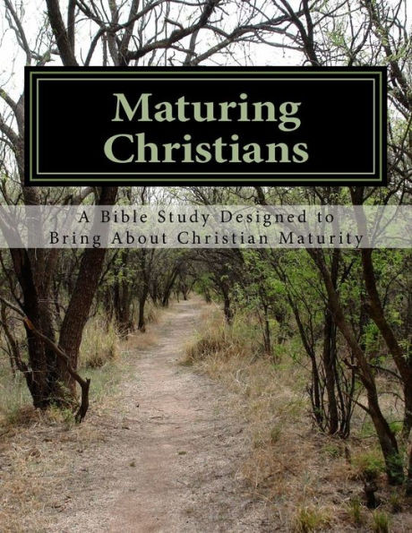 Maturing Christians: A Bible Study Designed To Bring About Christian Maturity