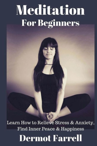 Meditation For Beginners: Learn How To Relieve Stress & Anxiety, Find Inner Peace & Happiness (Mental & Spiritual Growth)